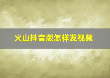 火山抖音版怎样发视频