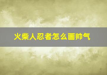 火柴人忍者怎么画帅气