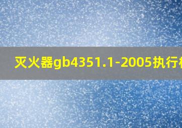 灭火器gb4351.1-2005执行标准