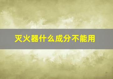 灭火器什么成分不能用