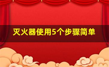 灭火器使用5个步骤简单