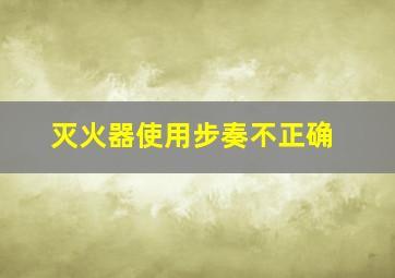 灭火器使用步奏不正确