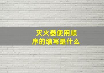 灭火器使用顺序的缩写是什么