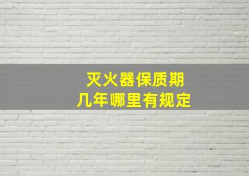 灭火器保质期几年哪里有规定