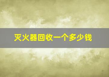 灭火器回收一个多少钱