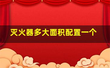 灭火器多大面积配置一个