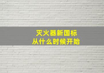 灭火器新国标从什么时候开始