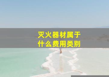 灭火器材属于什么费用类别