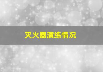 灭火器演练情况