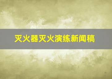 灭火器灭火演练新闻稿