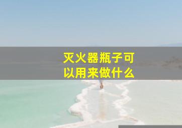 灭火器瓶子可以用来做什么