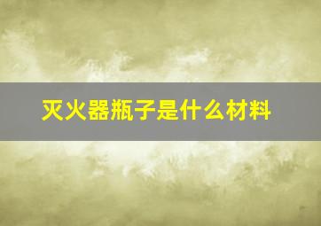 灭火器瓶子是什么材料