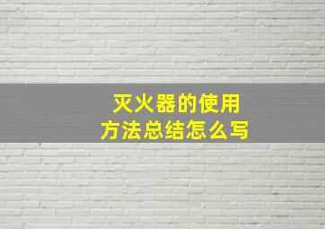 灭火器的使用方法总结怎么写