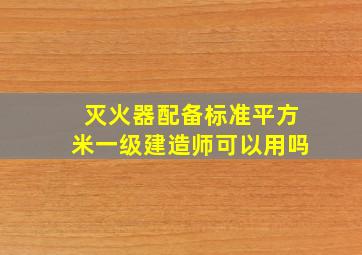 灭火器配备标准平方米一级建造师可以用吗