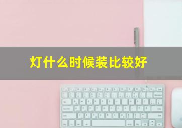 灯什么时候装比较好