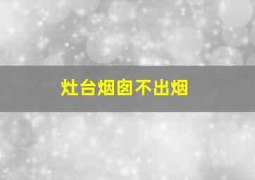 灶台烟囱不出烟