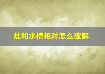 灶和水槽相对怎么破解