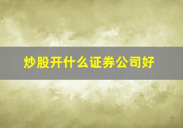 炒股开什么证券公司好