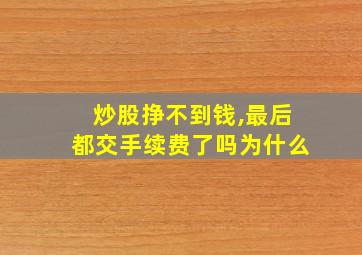 炒股挣不到钱,最后都交手续费了吗为什么