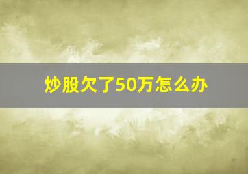 炒股欠了50万怎么办