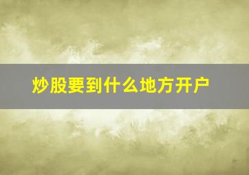 炒股要到什么地方开户