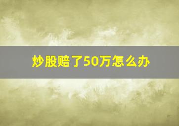 炒股赔了50万怎么办