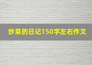 炒菜的日记150字左右作文