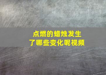 点燃的蜡烛发生了哪些变化呢视频