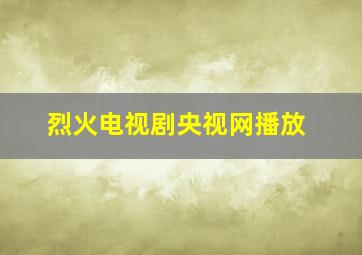 烈火电视剧央视网播放