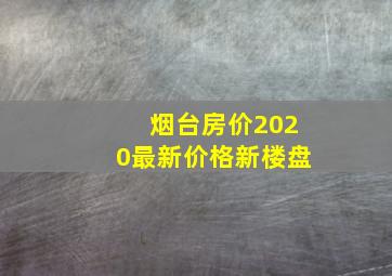 烟台房价2020最新价格新楼盘