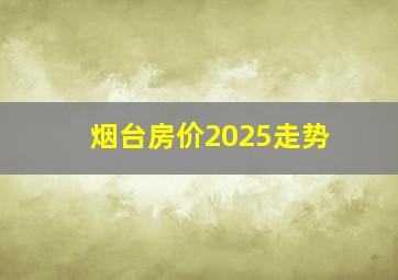 烟台房价2025走势