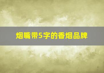 烟嘴带5字的香烟品牌