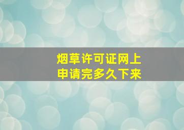 烟草许可证网上申请完多久下来