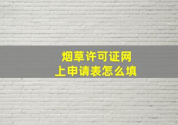 烟草许可证网上申请表怎么填