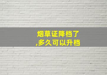 烟草证降档了,多久可以升档