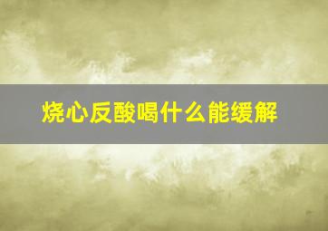 烧心反酸喝什么能缓解