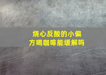 烧心反酸的小偏方喝咖啡能缓解吗