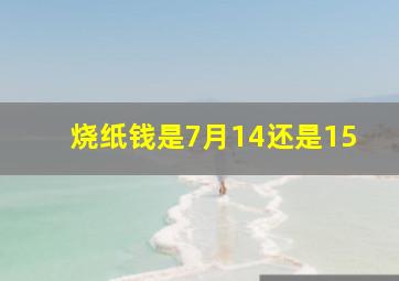 烧纸钱是7月14还是15