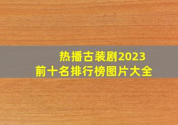 热播古装剧2023前十名排行榜图片大全