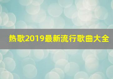 热歌2019最新流行歌曲大全