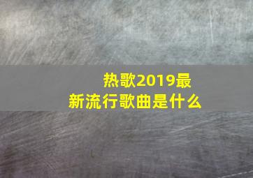 热歌2019最新流行歌曲是什么