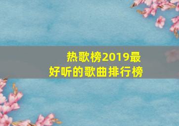 热歌榜2019最好听的歌曲排行榜