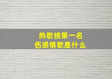 热歌榜第一名伤感情歌是什么