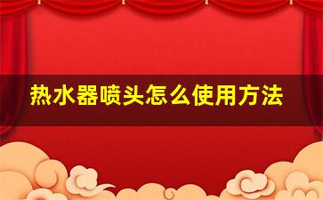 热水器喷头怎么使用方法