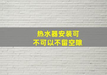 热水器安装可不可以不留空隙