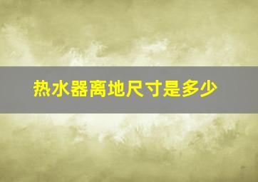 热水器离地尺寸是多少