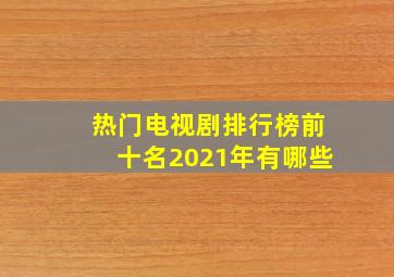 热门电视剧排行榜前十名2021年有哪些