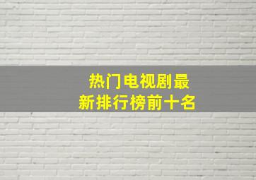 热门电视剧最新排行榜前十名