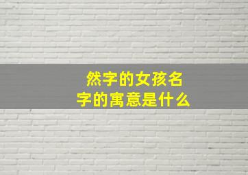 然字的女孩名字的寓意是什么