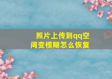 照片上传到qq空间变模糊怎么恢复